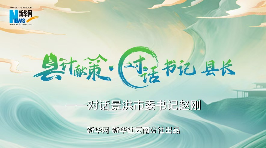 縣計獻策·對話(huà)書(shū)記縣長(cháng)｜對話(huà)西雙版納州委常委、景洪市委書(shū)記趙剛